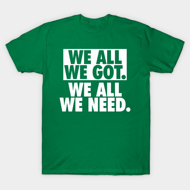 We All We Got We All We Need T-Shirt by fishbiscuit